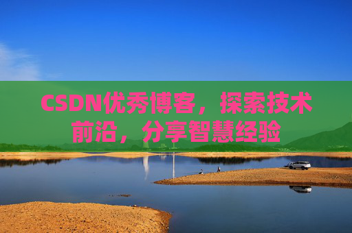 CSDN优秀博客,探索技术前沿,分享智慧经验